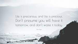 Nothing is more precious than being in the present moment. John Piper Quote Life Is Precarious And Life Is Precious Don T Presume You Will Have