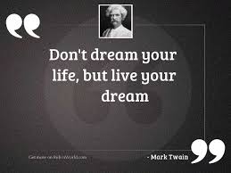 You can live your dreams if you can embrace change. Don T Dream Your Life Inspirational Quote By Mark Twain