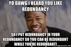 yo dawg i heard you like redundancy so i put redundancy in your redundancy  so you can be redundant while you're redundant! - xzibit-yo-dawg | Meme  Generator