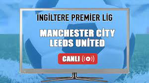 Canlı yayın Manchester City Leeds United maçı canlı izle! - Spor 72