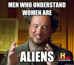 men who understand women are aliens - Ancient Aliens - quickmeme via Relatably.com