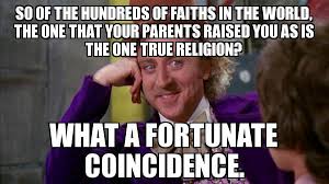 SO OF THE HUNDREDS OF FAITHS IN THE WORLD, THE ONE THAT YOUR ... via Relatably.com