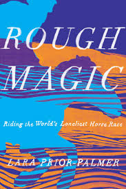Rough Magic Riding The Worlds Loneliest Horse Race Lara