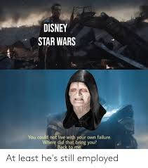 Star wars memes offer us a chance to sort of kick back and make light of a situation that isn't light at all, like anakin's this is another excellent meme that consists of star wars fan and disney; Disney Star Wars You Could Not Live With Your Own Failure Where Did That Bring You Back To Me At Least He S Still Employed Disney Meme On Me Me