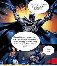 Get all the details, meaning, context, and even a pretentious factor for good measure. I Am Vengeance I Am The Night I Am Batman Master Grayson As Much Asi Love Your Batman Impression L Would Strongly Consider Being More Scary And Less Whiney Bitch I Hate