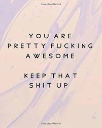 You Are Pretty Fucking Awesome Keep That Shit Up Dot