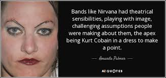 Rip kurt, beautiful soul, even as baby. Amanda Palmer Quote Bands Like Nirvana Had Theatrical Sensibilities Playing With Image Challenging