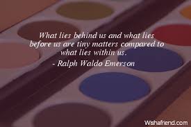 Before using the site, please read our privacy policy and terms of use. Ralph Waldo Emerson Quote What Lies Behind Us And What Lies Before Us Are Tiny Matters Compared To What Lies Within Us