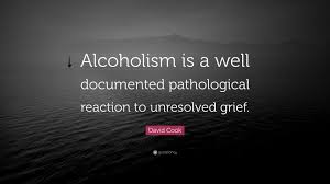 Alcoholism quotes for people who love hangover. David Cook Quote Alcoholism Is A Well Documented Pathological Reaction To Unresolved Grief