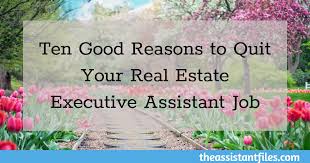 A real estate assistant works as an administrative assistant in a real estate office and aids one or more real estate agents. Ten Good Reasons To Quit Your Real Estate Executive Assistant Job The Assistant Files By Elizabeth Gilbert