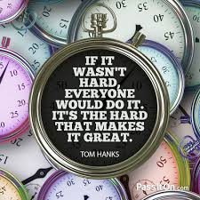 If it were easy, everyone would do it. If It Wasn T Hard Everyone Would Do It It S The Hard That Makes It Great Tom Hanks Passiton Com