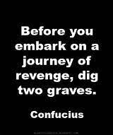 The best revenge is not to lash out your anger if front of the person, the best revenge is controlling your eq and letting go. What Does It Mean By Those Who Seek Revenge Must Dig Two Graves Quora