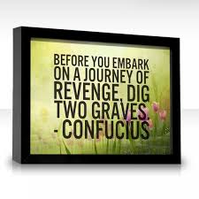 Upon embarking on a path of revenge, confucius warns that one should dig two graves. Dig Two Graves Revenge Quotes Quotesgram