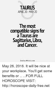 These two signs are known to be overly passionate, and there. Taurus April 20 May 20 The Most Compatible Signs For Taurus Are Sagittarius Libra And Cancer Zodiac Min Com May 26 2016 It Will Be Nice At Your Workplace You Ll Get Some