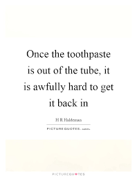Once the toothpaste is out of the tube, it is awfully hard to... | Picture  Quotes