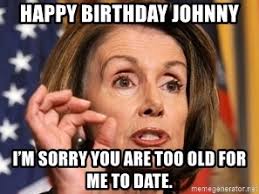 It operates in html5 canvas, so your images are created instantly on your own device. Happy Birthday Johnny I M Sorry You Are Too Old For Me To Date Nancy Pelosi Embrace The Suck Meme Generator