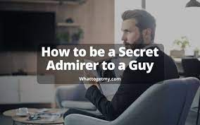 how to be a secret admirer to a guy