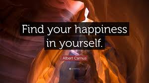 Happiness is found when you stop comparing yourself to other people. Albert Camus Quote Find Your Happiness In Yourself