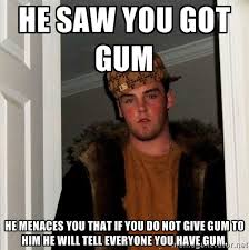 he saw you got gum he menaces you that if you do not give gum to ... via Relatably.com