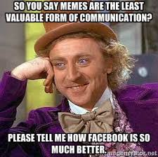 So you say memes are the least valuable form of communication ... via Relatably.com