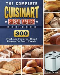 500 quick and easy budget friendly recipes for your cuisinart bread machine. Complete Cuisinart Bread Maker Cookbook By Claudia Croley As Book Paperback From Tales