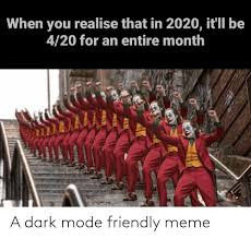 Check spelling or type a new query. When You Realise That In 2020 It Ll Be 420 For An Entire Month A Dark Mode Friendly Meme Meme On Me Me