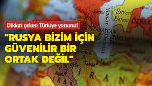 Dikkat çeken Türkiye yorumu! Rusya bizim için güvenilir bir ortak değil