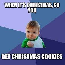 Christmas cookies memes & gifs. Meme Creator Funny When It S Christmas So You Get Christmas Cookies Meme Generator At Memecreator Org