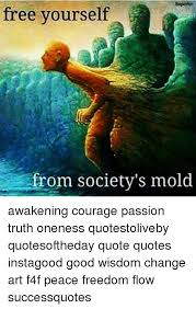 You are, in fact, part of the glorious oneness of the universe. Free Yourself Rom Society S Mold Awakening Courage Passion Truth Oneness Quotestoliveby Quotesoftheday Quote Quotes Instagood Good Wisdom Change Art F4f Peace Freedom Flow Successquotes Meme On Me Me