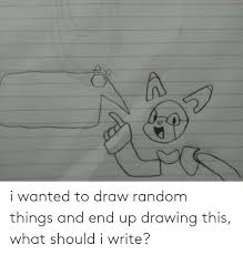 So try something different in your free time and make simple things to draw try something really creative like drawing. 25 Best Memes About Draw Random Things Draw Random Things Memes