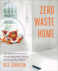 Refrigeration, having your own orchard and learning how to cook are just the tip of the iceberg. Zero Waste Home Ebook By Bea Johnson Official Publisher Page Simon Schuster