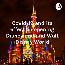 Covid-19 and its effect on opening Disneyland and Walt Disney World