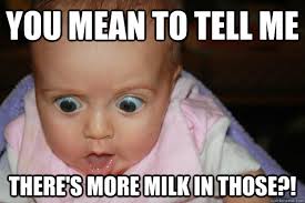 you mean to tell me there&#39;s more milk in those?! - Misc - quickmeme via Relatably.com