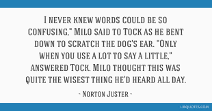 The phantom tollbooth study guide contains a biography of norton juster, literature essays, quiz questions, major themes, characters, and a full summary and analysis. I Never Knew Words Could Be So Confusing Milo Said To Tock As He Bent Down