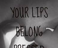 lips belong pressed up against mine