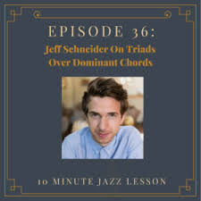 Episode 36 Jeff Schneider On Triads Over Dominant Chords
