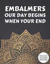 Learn vocabulary, terms and more with flashcards, games and other study tools. Amazon Com Embalmer Coloring Book Embalming Themed Mandala Colouring Book Funny Quotes For Funeral Director Gift Idea On Birthday 9798645038076 Press Embalming Publishing Books