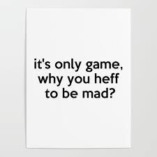 it s only a game why you heff to be mad
