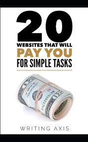 Maybe you would like to learn more about one of these? Amazon Com 20 Websites That Will Pay You For Simple Tasks Learn How To Make Extra Money Online Doing Simple Tasks Whenever You Want 9798550028919 Axis Writing Books