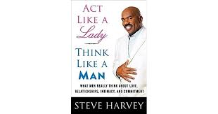 Make a man be a man. Act Like A Lady Think Like A Man What Men Really Think About Love Relationships Intimacy And Commitment By Steve Harvey