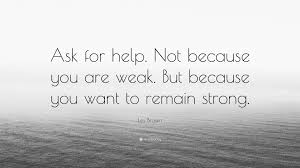 But asking for help with gratitude says: Les Brown Quote Ask For Help Not Because You Are Weak But Because You Want To