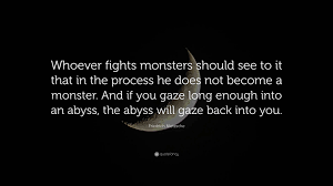 Don't forget to confirm subscription in your email. Friedrich Nietzsche Quote Whoever Fights Monsters Should See To It That In The Process He Does Not Become A Monster And If You Gaze Long Enough I