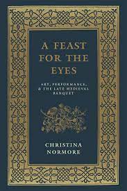 A Feast for the Eyes: Art, Performance, and the Late Medieval Banquet,  Normore