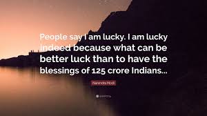 How lucky i am has been found in 254 phrases from 244 titles. Narendra Modi Quote People Say I Am Lucky I Am Lucky Indeed Because What Can Be