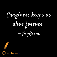 Discover and share craziness quotes. Craziness Keeps Us Alive Quotes Writings By Lakshya Yourquote
