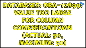 Databases: ORA-12899: value too large for column COMESFROMTOWN (actual: 50,  maximum: 50) - YouTube