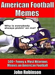 Lift your spirits with funny jokes, trending memes, entertaining gifs, inspiring stories, viral videos, and so much more. American Football Memes 500 Funny Most Hilarious Memes On American Football By John Robinson