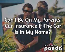 I am giving my parents a car i am still paying for the car can they get insurance without me. Can I Be On My Parents Car Insurance If The Car Is In My Name