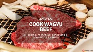 How To Cook Wagyu Beef Preparing Seasoning Cooking Times