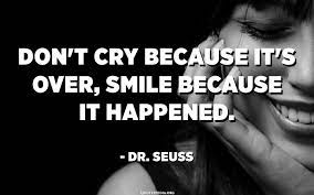 We hope you've enjoyed these quotes about smiling. Don T Cry Because It S Over Smile Because It Happened Dr Seuss Quotespedia Org